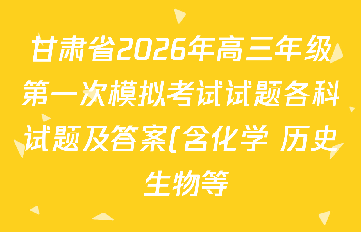 甘肃省2026年高三年级第一次模拟考试试题各科试题及答案(含化学 历史 生物等)